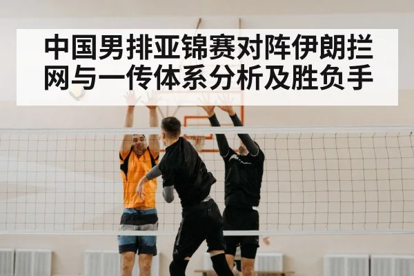 中国男排亚锦赛对阵伊朗拦网与一传体系分析及胜负手