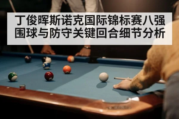 丁俊晖斯诺克国际锦标赛八强围球与防守关键回合细节分析