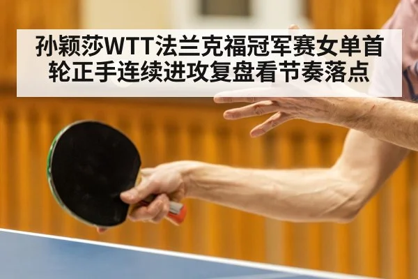 孙颖莎WTT法兰克福冠军赛女单首轮正手连续进攻复盘看节奏落点